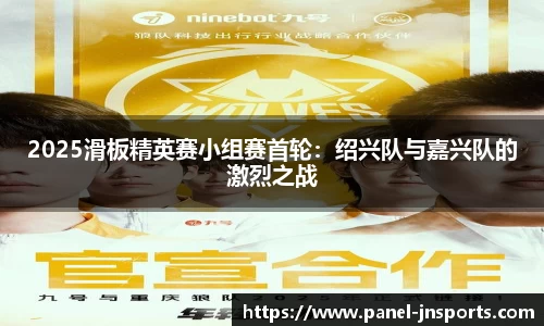 2025滑板精英赛小组赛首轮：绍兴队与嘉兴队的激烈之战