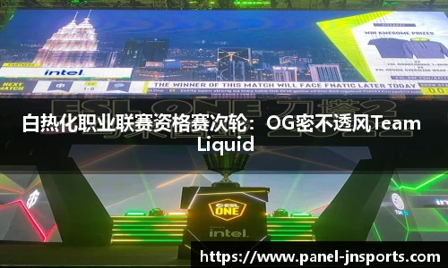 白热化职业联赛资格赛次轮：OG密不透风Team Liquid